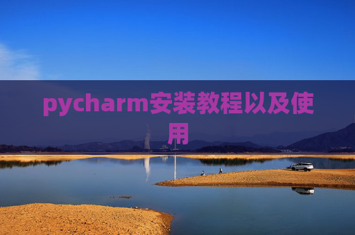 pycharm安装教程以及使用 pycharm安装教程以及使用